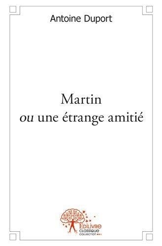 Antoine Duport - Martin ou une étrange amitié.