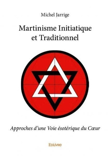 Michel Jarrige - Martinisme initiatique et traditionnel - Approches d'une Voie ésotérique du Cœur.