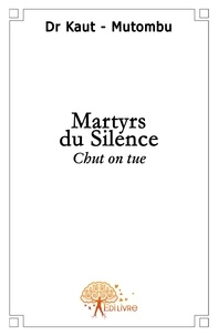 Mutombu jean-ghislain Kaut - Martyrs du silence - Chut On tue.