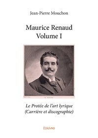 Jean-Pierre Mouchon - Maurice renaud - volume i - Le Protée de l'art lyrique (Carrière et discographie).