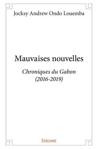 Louemba jocksy andrew Ondo - Mauvaises nouvelles - Chroniques du Gabon (2016-2019).