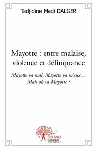 Tadjidine Madi Dalger - Mayotte : entre malaise, violence et délinquance - Mayotte va mal, Mayotte va mieux… Mais où va Mayotte ?.