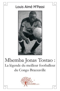 Louis aimé M'passi - Mbemba jonas tostao : la légende du meilleur footballeur du congo brazzaville.