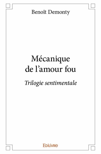 Benoît Demonty - Mécanique de l'amour fou - Trilogie sentimentale.