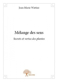 Jean-marie Wattiez - Mélange des sens - Secrets et vertus des plantes.