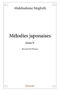 Abdelnahime Meghzili - Mélodies japonaises Livre V : Mélodies japonaises - Recueil de poésies.