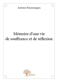Antoine Bounoungou - Mémoire d'une vie de souffrance et de réflexion.