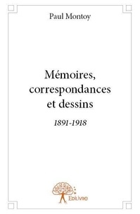 Paul Montoy - Mémoires, correspondances et dessins 1891 1918 - Documents rassemblés par son arrière-petite-fille, Delphine Montoy.