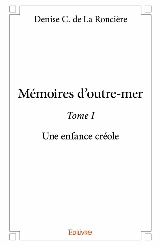 De la roncière denise C. - Mémoires d'outre-mer 1 : Mémoires d'outremer - Une enfance créole.