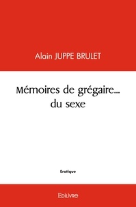 Brulet alain Juppe - Mémoires de grégaire... du sexe.