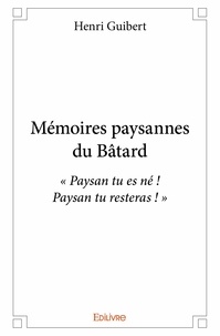 Henri Guibert - Mémoires paysannes du bâtard - « Paysan tu es né ! Paysan tu resteras ! ».