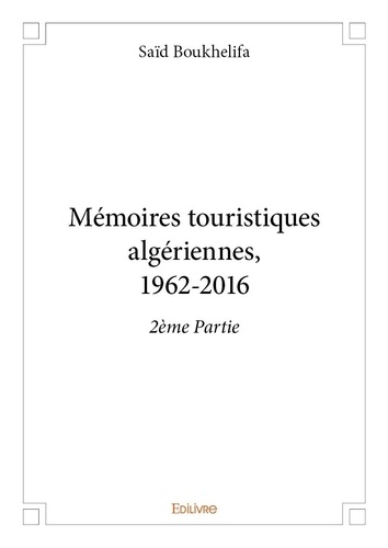 Saïd Boukhelifa - Mémoires touristiques algériennes, 1962 2016 – 2ème partie.
