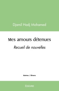 Mohamed djamil Hadj - Mes amours détenues - Recueil de nouvelles.