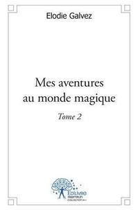 Elodie Galvez - Mes aventures au monde magique 2 : Mes aventures au monde magique - tome2 - Tome 2.