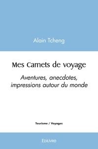 Alain Tcheng - Mes carnets de voyage - Aventures, anecdotes, impressions autour du monde.