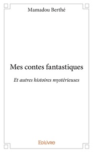 Mamadou Berthé - Mes contes fantastiques - Et autres histoires mystérieuses.