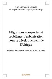 Dinyendje longelo et roger-vin Jean et Mutanga roger-vincent Kapalayi - Migrations comparées et problèmes d’urbanisation pour le développement de l’afrique - Préface de Gaston MWENE BATENDE.