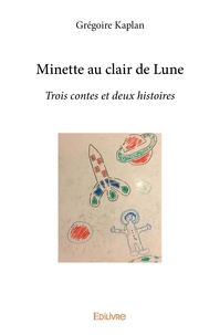 Grégoire Kaplan - Minette au claire de lune trois contes et deux histoires.