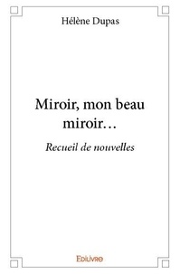 Helene Dupas - Miroir, mon beau miroir... - Recueil de nouvelles.
