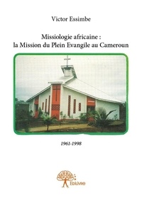 Victor Essimbe - Missiologie africaine : la mission du plein evangile au cameroun - 1961-1998.