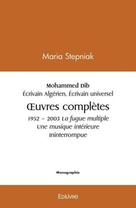 Maria Stepniak - Mohammed dib 1920 – 2003 écrivain algérien écrivain universel - OEuvres complètes 1952 – 2003 La fugue multiple Une musique intérieure Ininterrompue.