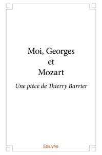 Thierry Barrier - Moi, georges et mozart - Une pièce de Thierry Barrier.