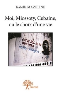 Isabelle Mazeline - Moi, Miossoty, Cubaine, ou le choix d'une vie.