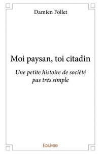 Damien Follet - Moi paysan, toi citadin - Une petite histoire de société pas très simple.