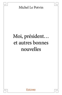 Potvin michel Le - Moi, président... et autres bonnes nouvelles.