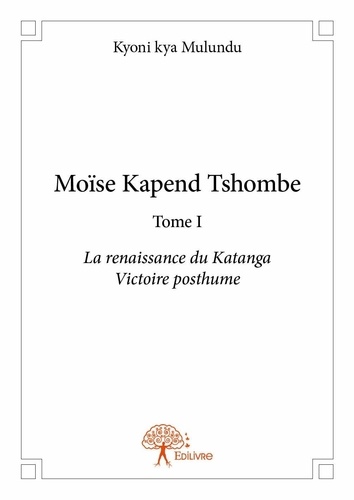 Moïse Kapend Tshombe face à John F. Kennedy 1 Moïse kapend tshombe. Tome I La renaissance du Katanga Victoire posthume