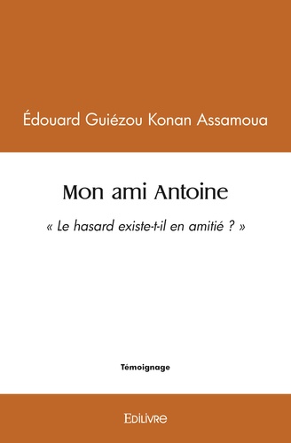 Edouard Guiézou Konan Assamoua - Mon ami antoine - « Le hasard existe-t-il en amitié ? ».