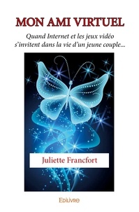 Juliette Francfort - Mon ami virtuel - Quand Internet et les jeux vidéo s’invitent dans la vie d’un jeune couple….