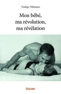 Nadège Ohlmann - Mon bébé, ma révolution, ma révélation.