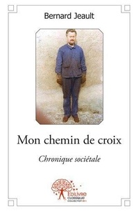 Bernard Jeault - Mon chemin de croix - Chronique sociétale.