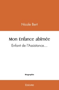 Nicole Bert - Mon enfance abîmée - Enfant de l’Assistance….