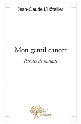 Jean-Claude L'Hôtellier - Mon gentil cancer - Paroles de malade.