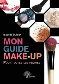 Isabelle Dufour - Mon guide make up - Pour toutes les femmes.