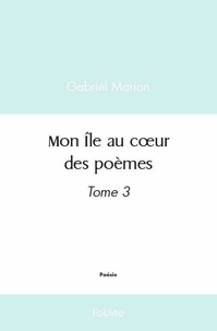 Gabriel Marian - Mon île au cœur des poèmes - Tome 3.