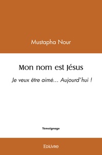 Mustapha Nour - Mon nom est jésus - Je veux être aimé… Aujourd’hui !.