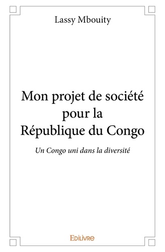 Mbouity lassy mbouity Lassy - Mon projet de société pour la république du congo - Un Congo uni dans la diversité, la liberté et l'égalité.