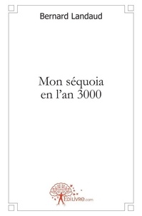 Bernard Landaud - Mon séquoia en l'an 3000 - Roman prospectif.