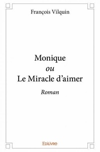 Francois Vilquin - Monique ou le miracle d'aimer - Roman.