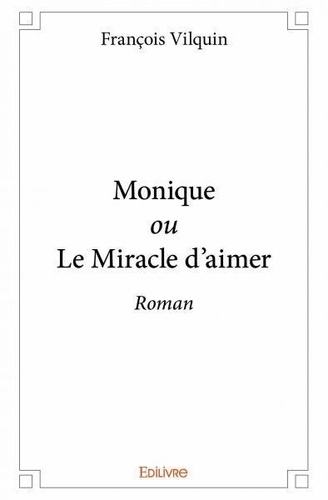 Francois Vilquin - Monique ou le miracle d'aimer - Roman.