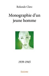 Rolande Clerc - Monographie d'un jeune homme - 1939-1945.