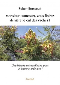 Robert Brancourt - Monsieur brancourt, vous finirez derrière le cul des vaches ! - Une histoire extraordinaire pour un homme ordinaire !.