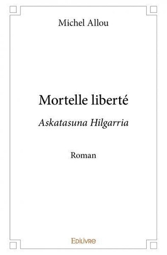Michel Allou - Mortelle liberté - Askatasuna Hilgarria - Roman.
