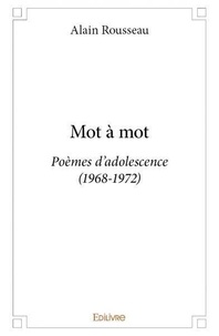 Alain Rousseau - Mot à mot - Poèmes d’adolescence (1968-1972).