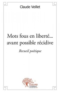 Claude Veillet - Mots fous en liberté... avant possible récidive - Recueil poétique.