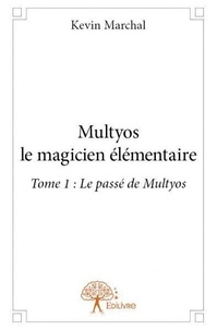 Kevin Marchal - Multyos le magicien élémentaire 1 : Multyos le magicien élémentaire - Tome 1 : Le passé de Multyos.