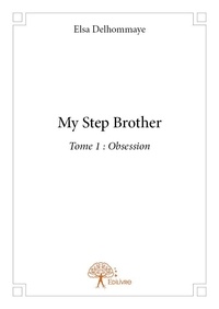 Elsa Delhommaye - My step brother 1 : My step brother - Tome 1 : Obsession.